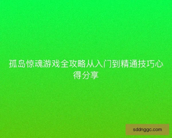 孤岛惊魂游戏全攻略从入门到精通技巧心得分享 孤岛惊魂游戏全攻略从入门到精通技巧心得分享